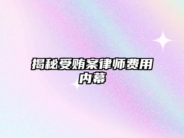 揭秘受賄案律師費用內幕