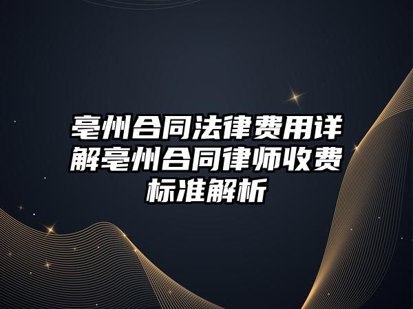 亳州合同法律費用詳解亳州合同律師收費標準解析