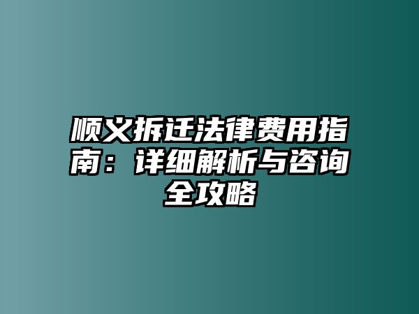 順義拆遷法律費用指南：詳細解析與咨詢全攻略