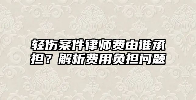 輕傷案件律師費由誰承擔？解析費用負擔問題
