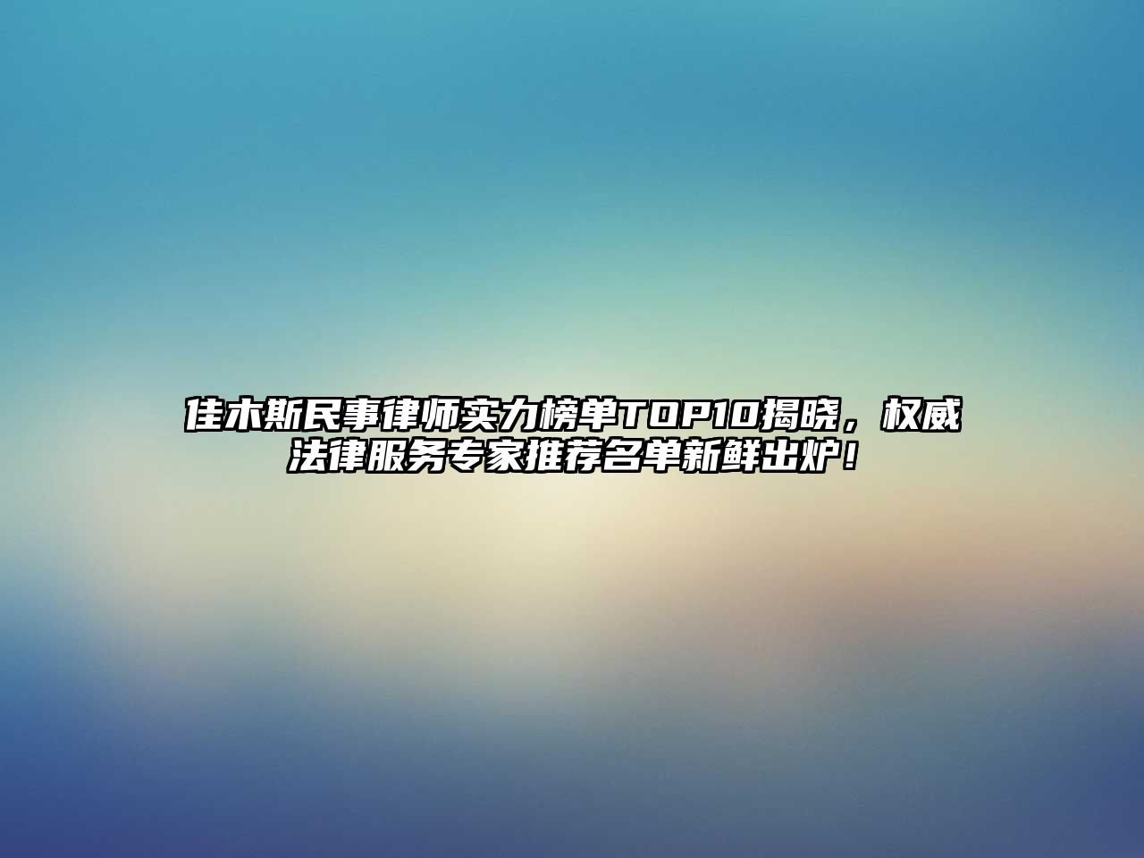 佳木斯民事律師實力榜單TOP10揭曉，權威法律服務專家推薦名單新鮮出爐！