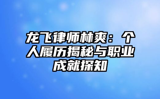 龍飛律師林爽：個人履歷揭秘與職業成就探知