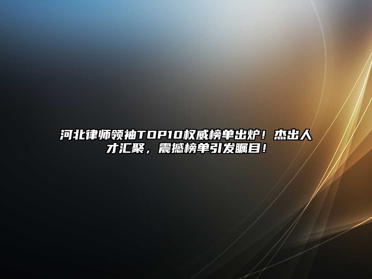 河北律師領(lǐng)袖TOP10權(quán)威榜單出爐！杰出人才匯聚，震撼榜單引發(fā)矚目！