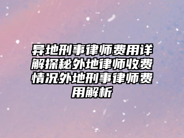 異地刑事律師費用詳解探秘外地律師收費情況外地刑事律師費用解析