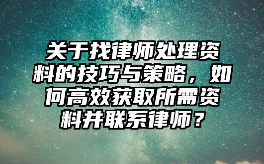 關于找律師處理資料的技巧與策略，如何高效獲取所需資料并聯系律師？