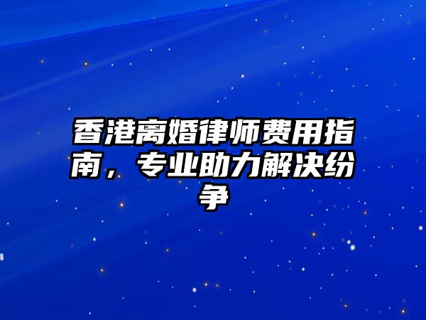 香港離婚律師費用指南，專業助力解決紛爭