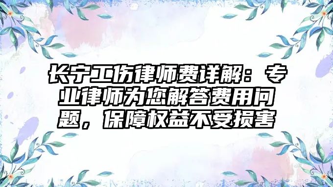 長寧工傷律師費詳解：專業律師為您解答費用問題，保障權益不受損害
