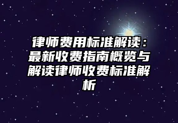 律師費用標準解讀：最新收費指南概覽與解讀律師收費標準解析