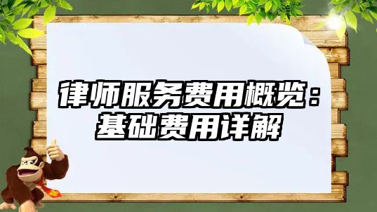 律師服務費用概覽：基礎費用詳解