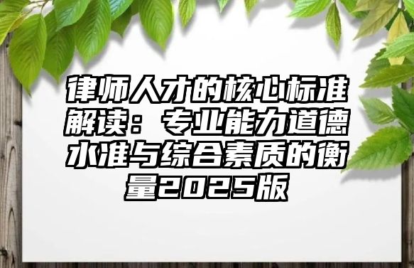律師人才的核心標準解讀：專業能力道德水準與綜合素質的衡量2025版