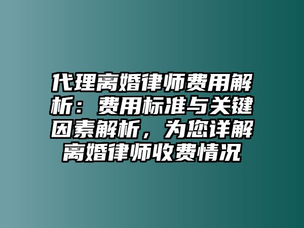 代理離婚律師費用解析：費用標準與關鍵因素解析，為您詳解離婚律師收費情況