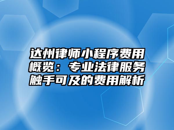 達(dá)州律師小程序費(fèi)用概覽：專業(yè)法律服務(wù)觸手可及的費(fèi)用解析