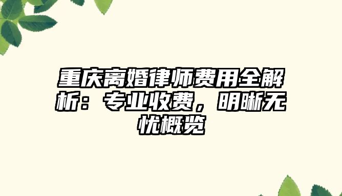 重慶離婚律師費用全解析：專業(yè)收費，明晰無憂概覽