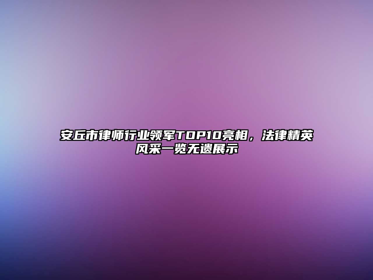 安丘市律師行業領軍TOP10亮相，法律精英風采一覽無遺展示