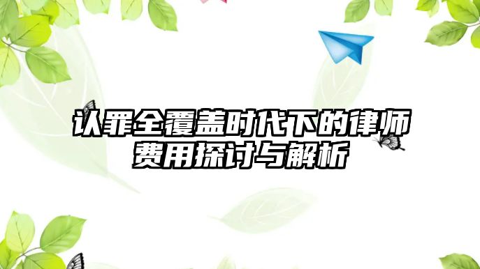 認罪全覆蓋時代下的律師費用探討與解析