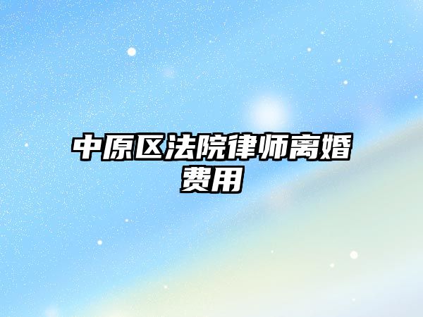 中原區(qū)法院律師離婚費(fèi)用