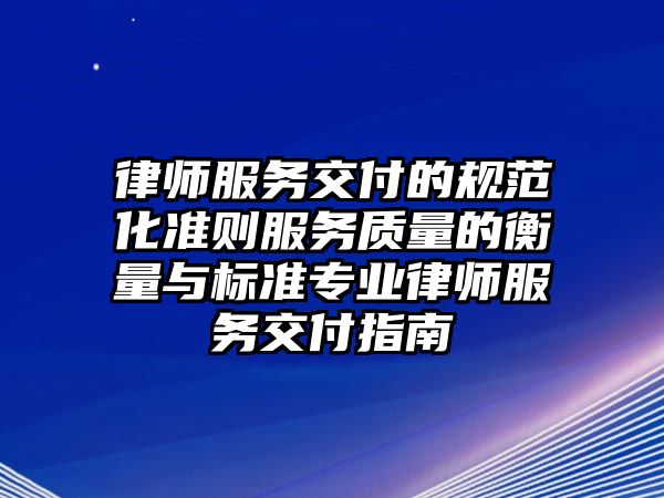 律師服務交付的規范化準則服務質量的衡量與標準專業律師服務交付指南