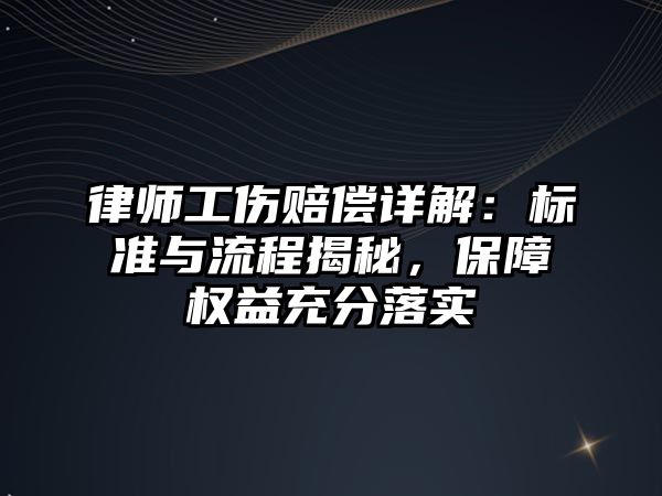 律師工傷賠償詳解：標準與流程揭秘，保障權益充分落實