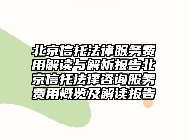 北京信托法律服務費用解讀與解析報告北京信托法律咨詢服務費用概覽及解讀報告