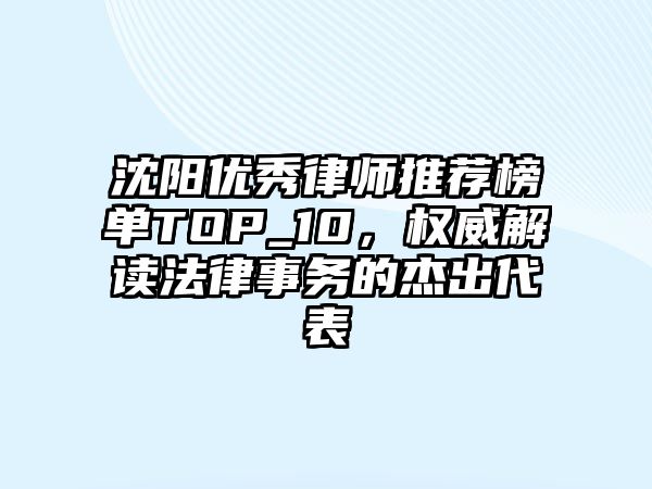 沈陽優(yōu)秀律師推薦榜單TOP_10，權(quán)威解讀法律事務(wù)的杰出代表