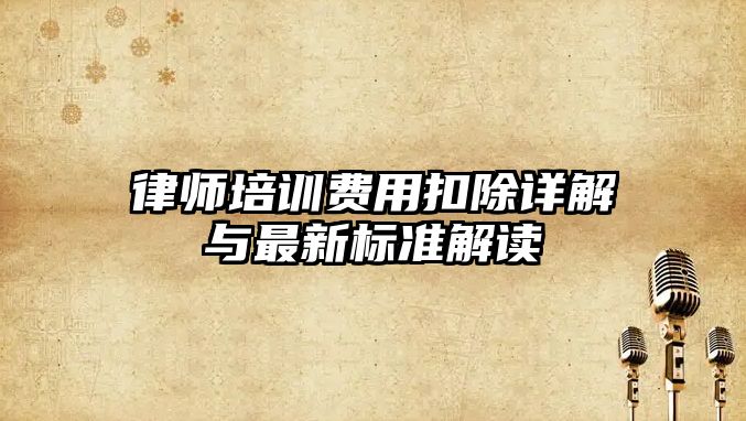 律師培訓費用扣除詳解與最新標準解讀