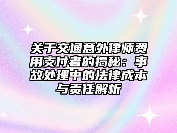 關(guān)于交通意外律師費(fèi)用支付者的揭秘：事故處理中的法律成本與責(zé)任解析