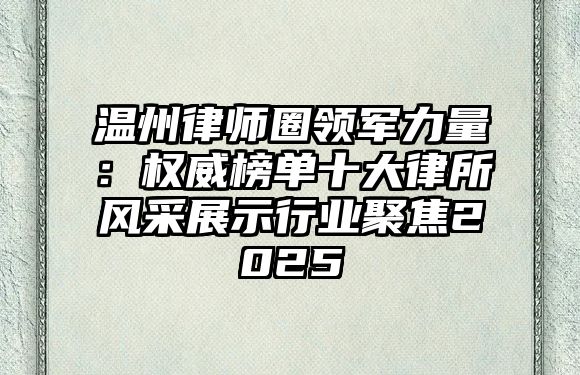 溫州律師圈領(lǐng)軍力量：權(quán)威榜單十大律所風(fēng)采展示行業(yè)聚焦2025