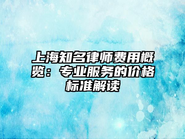 上海知名律師費(fèi)用概覽：專業(yè)服務(wù)的價(jià)格標(biāo)準(zhǔn)解讀