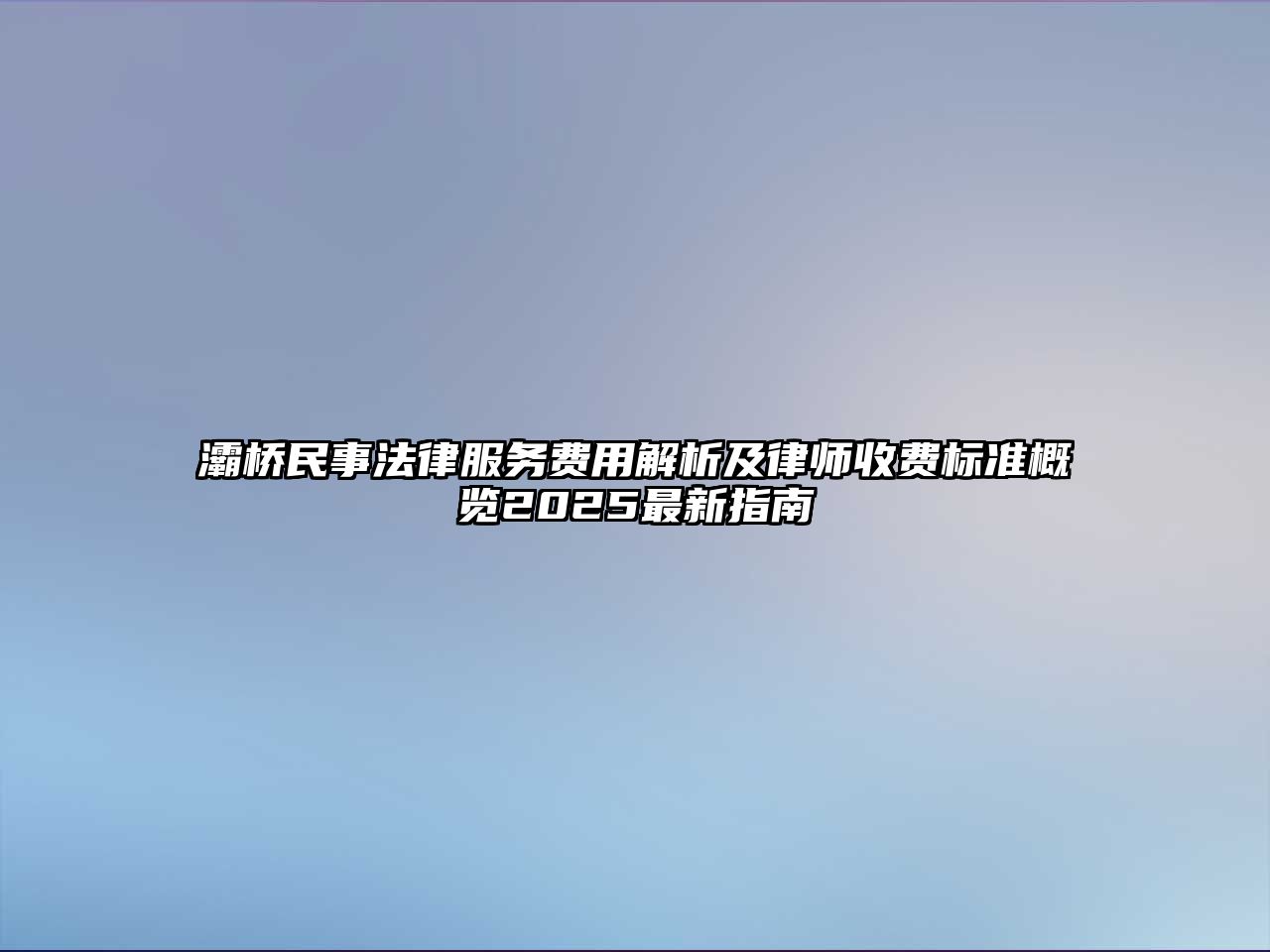 灞橋民事法律服務費用解析及律師收費標準概覽2025最新指南