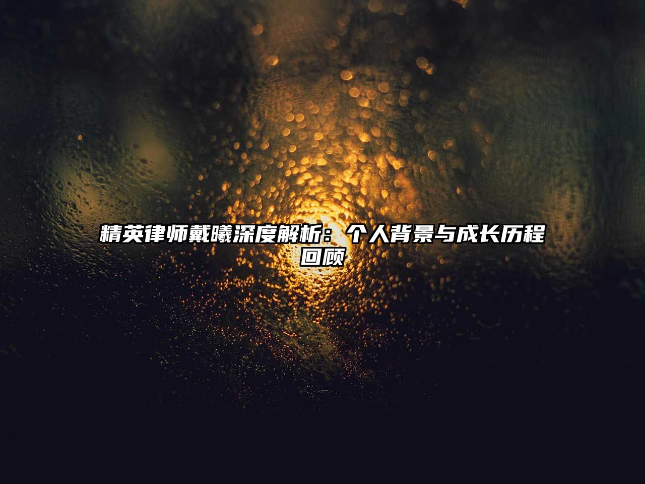 精英律師戴曦深度解析：個人背景與成長歷程回顧