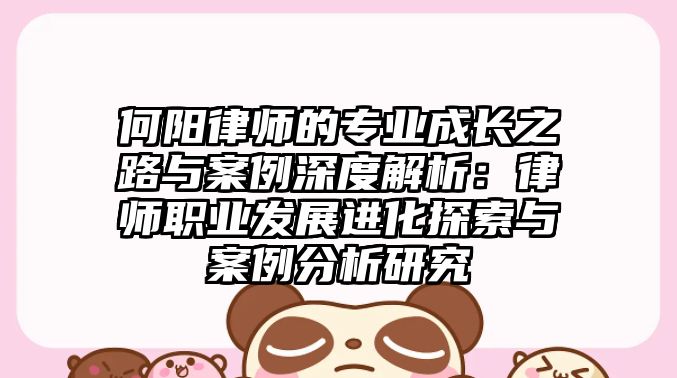 何陽律師的專業成長之路與案例深度解析：律師職業發展進化探索與案例分析研究
