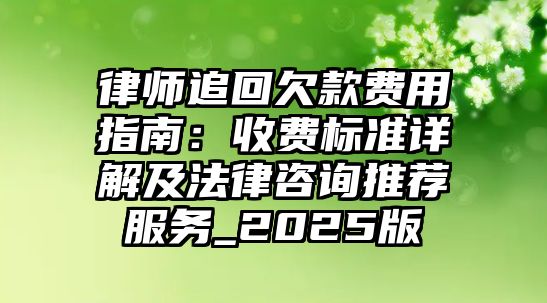 律師追回欠款費用指南：收費標準詳解及法律咨詢推薦服務_2025版