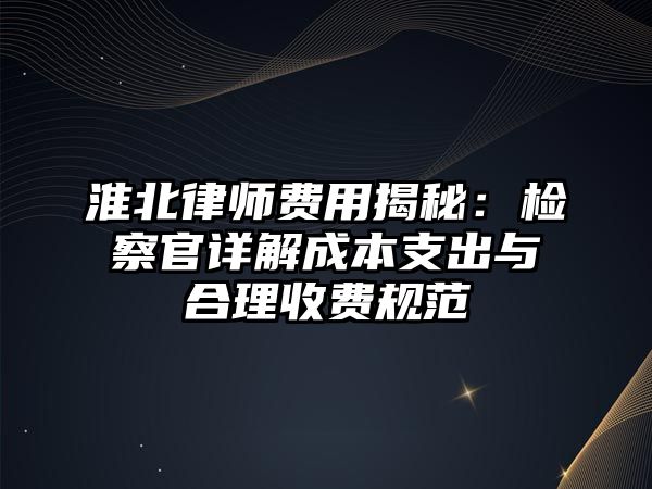淮北律師費用揭秘：檢察官詳解成本支出與合理收費規范