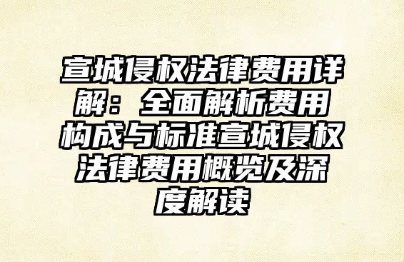 宣城侵權法律費用詳解：全面解析費用構成與標準宣城侵權法律費用概覽及深度解讀