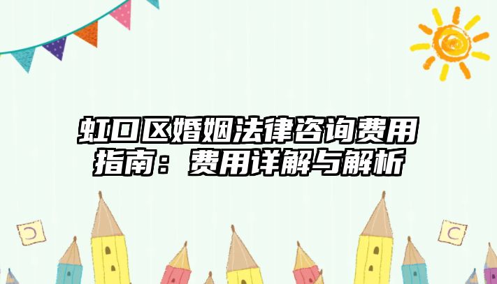 虹口區婚姻法律咨詢費用指南：費用詳解與解析