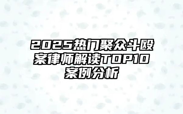 2025熱門聚眾斗毆案律師解讀TOP10案例分析