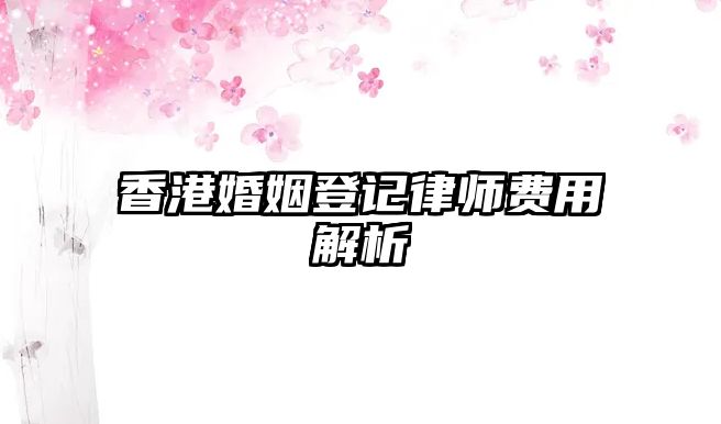 香港婚姻登記律師費(fèi)用解析