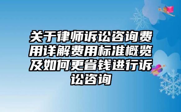 關于律師訴訟咨詢費用詳解費用標準概覽及如何更省錢進行訴訟咨詢