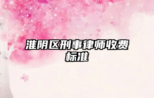 淮陰區刑事律師收費標準