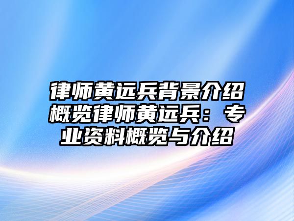 律師黃遠兵背景介紹概覽律師黃遠兵：專業資料概覽與介紹