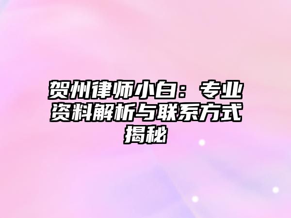 賀州律師小白：專業資料解析與聯系方式揭秘