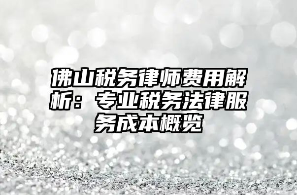 佛山稅務律師費用解析：專業稅務法律服務成本概覽