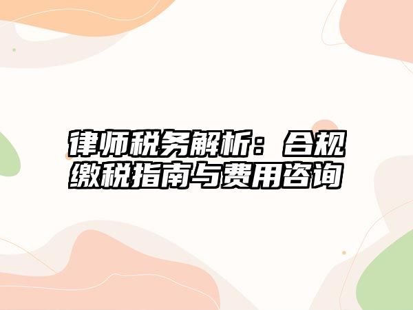 律師稅務解析：合規繳稅指南與費用咨詢