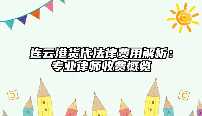 連云港貨代法律費用解析：專業律師收費概覽