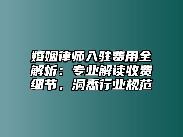 婚姻律師入駐費用全解析：專業(yè)解讀收費細節(jié)，洞悉行業(yè)規(guī)范