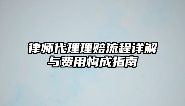 律師代理理賠流程詳解與費用構成指南