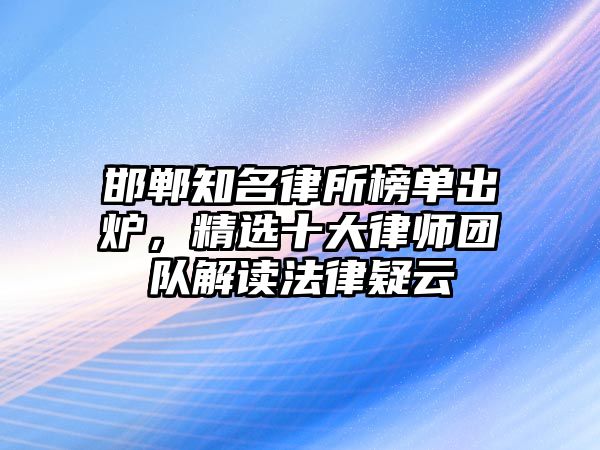 邯鄲知名律所榜單出爐，精選十大律師團隊解讀法律疑云