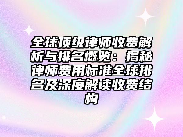 全球頂級律師收費解析與排名概覽：揭秘律師費用標準全球排名及深度解讀收費結構