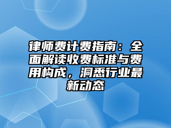 律師費(fèi)計(jì)費(fèi)指南：全面解讀收費(fèi)標(biāo)準(zhǔn)與費(fèi)用構(gòu)成，洞悉行業(yè)最新動(dòng)態(tài)