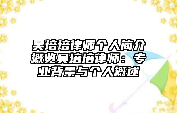 吳培培律師個人簡介概覽吳培培律師：專業(yè)背景與個人概述